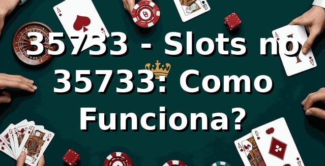 35733 - Slots no 35733: Como Funciona?