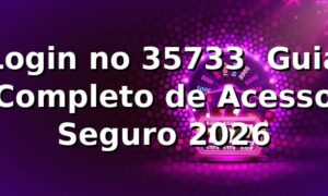 Login no 35733 ⭐ Guia Completo de Acesso Seguro 2026